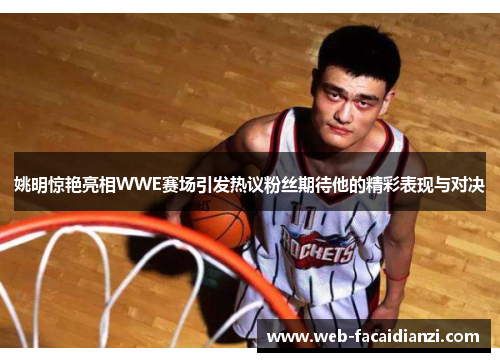 姚明惊艳亮相WWE赛场引发热议粉丝期待他的精彩表现与对决