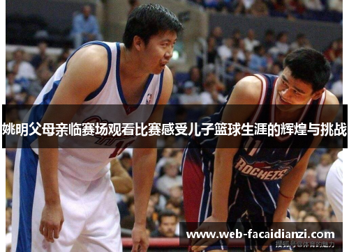 姚明父母亲临赛场观看比赛感受儿子篮球生涯的辉煌与挑战