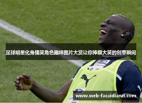 足球明星化身搞笑角色趣味图片大赏让你捧腹大笑的创意瞬间