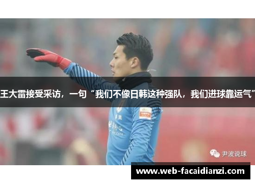 王大雷接受采访，一句“我们不像日韩这种强队，我们进球靠运气”