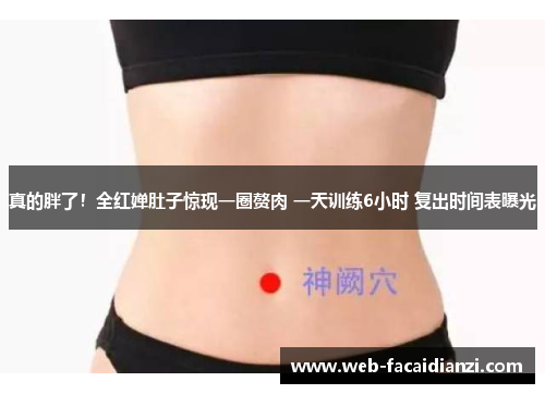真的胖了！全红婵肚子惊现一圈赘肉 一天训练6小时 复出时间表曝光