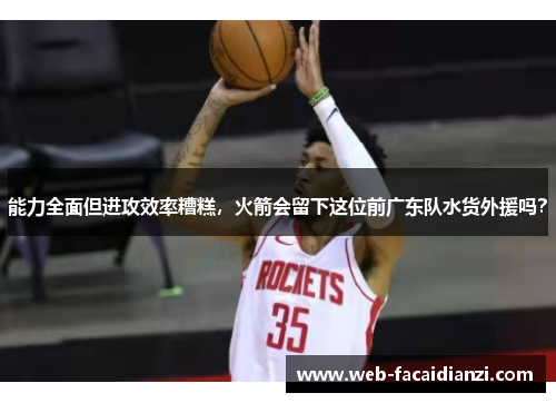 能力全面但进攻效率糟糕，火箭会留下这位前广东队水货外援吗？