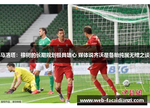 马洛塔：橡树的长期规划极具雄心 媒体说齐沃是备胎纯属无稽之谈